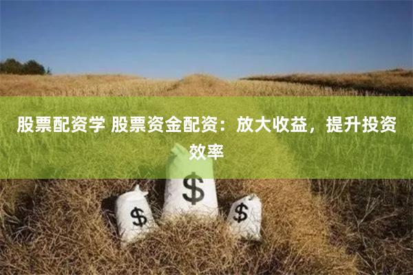 股票配资学 股票资金配资：放大收益，提升投资效率