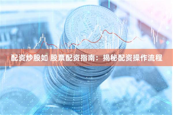配资炒股如 股票配资指南：揭秘配资操作流程