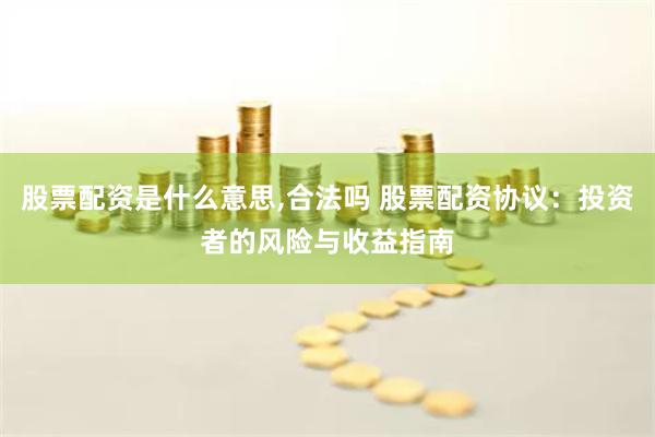股票配资是什么意思,合法吗 股票配资协议：投资者的风险与收益指南