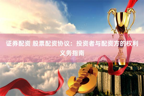 证券配资 股票配资协议：投资者与配资方的权利义务指南