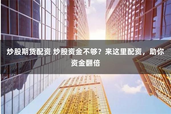 炒股期货配资 炒股资金不够？来这里配资，助你资金翻倍