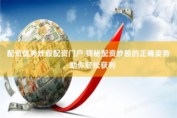 配资优秀炒股配资门户 揭秘配资炒股的正确姿势，助你轻松获利