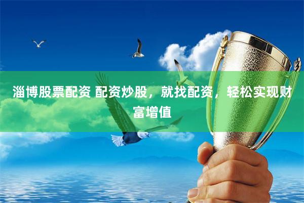 淄博股票配资 配资炒股，就找配资，轻松实现财富增值