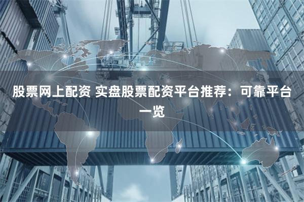 股票网上配资 实盘股票配资平台推荐：可靠平台一览