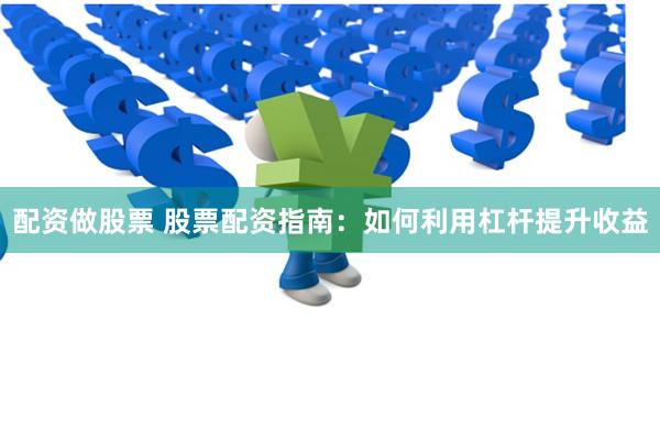 配资做股票 股票配资指南：如何利用杠杆提升收益