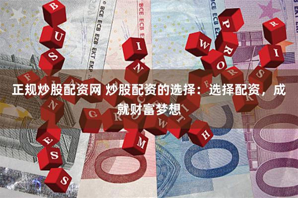 正规炒股配资网 炒股配资的选择：选择配资，成就财富梦想