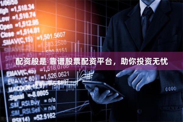 配资股是 靠谱股票配资平台，助你投资无忧
