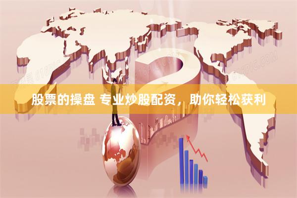 股票的操盘 专业炒股配资，助你轻松获利