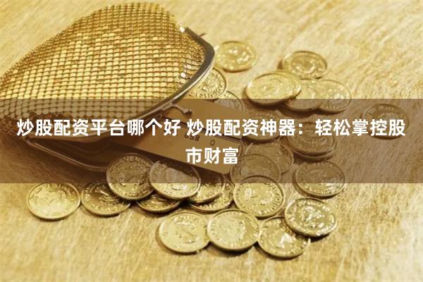 炒股配资平台哪个好 炒股配资神器：轻松掌控股市财富