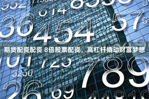 期货配资配资 8倍股票配资，高杠杆撬动财富梦想