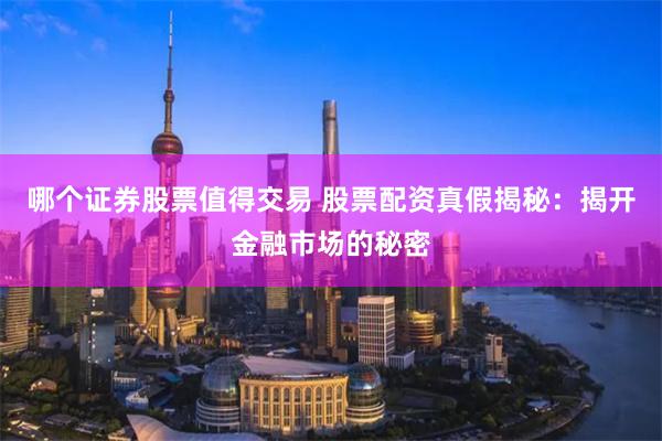 哪个证券股票值得交易 股票配资真假揭秘：揭开金融市场的秘密