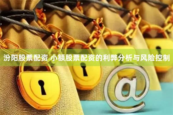 汾阳股票配资 小额股票配资的利弊分析与风险控制