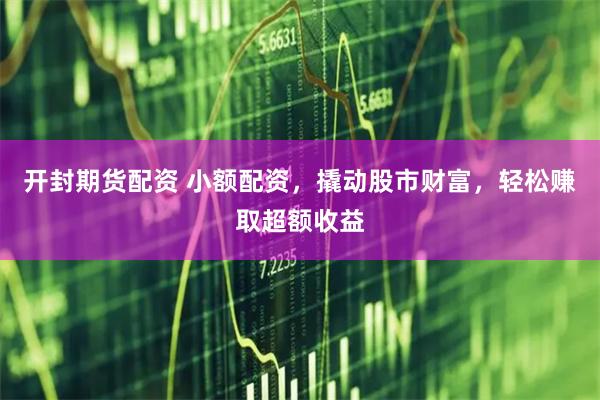 开封期货配资 小额配资,撬动股市财富,轻松赚取超额收益