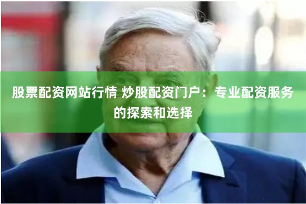 股票配资网站行情 炒股配资门户：专业配资服务的探索和选择